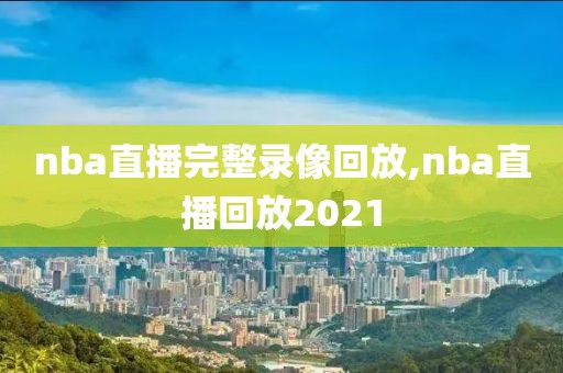 nba直播完整录像回放,nba直播回放2021