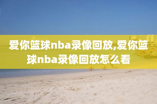 爱你篮球nba录像回放,爱你篮球nba录像回放怎么看