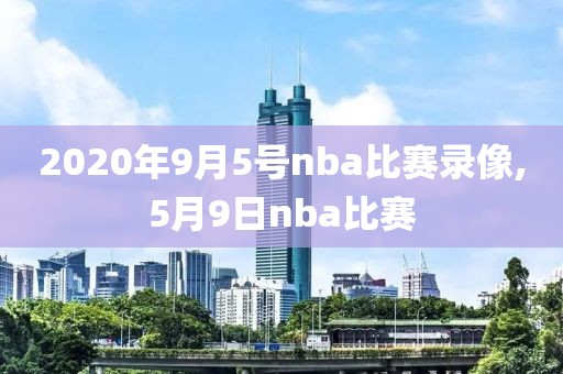 2020年9月5号nba比赛录像,5月9日nba比赛