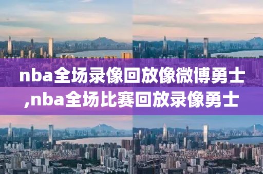 nba全场录像回放像微博勇士,nba全场比赛回放录像勇士