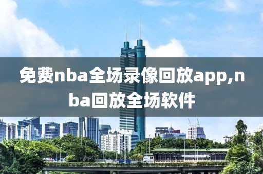 免费nba全场录像回放app,nba回放全场软件