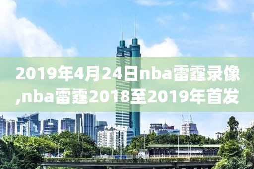 2019年4月24日nba雷霆录像,nba雷霆2018至2019年首发