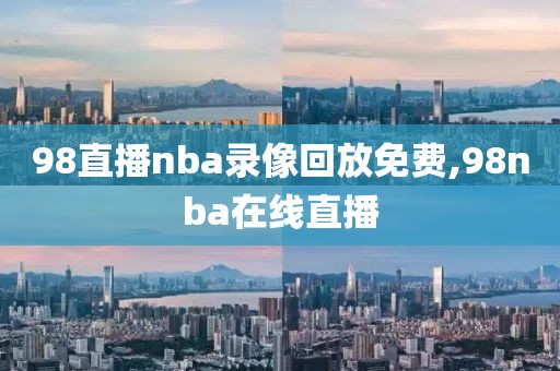 98直播nba录像回放免费,98nba在线直播