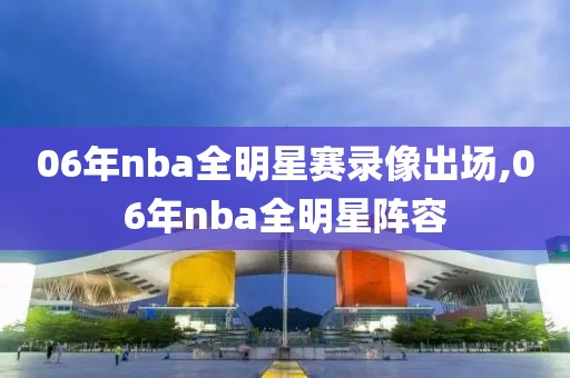 06年nba全明星赛录像出场,06年nba全明星阵容