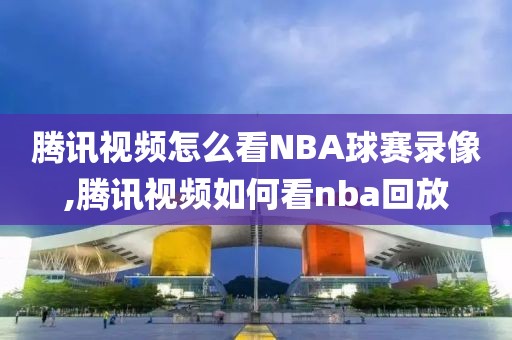 腾讯视频怎么看NBA球赛录像,腾讯视频如何看nba回放