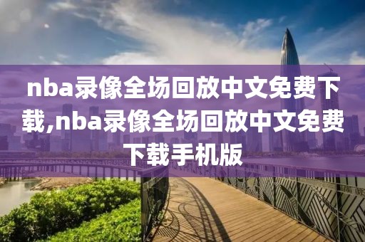 nba录像全场回放中文免费下载,nba录像全场回放中文免费下载手机版