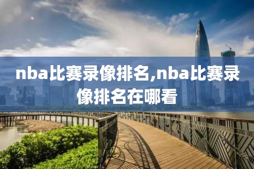 nba比赛录像排名,nba比赛录像排名在哪看