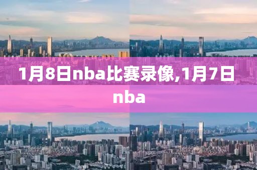 1月8日nba比赛录像,1月7日 nba