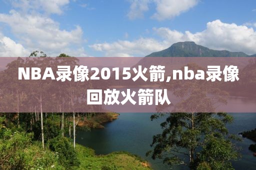 NBA录像2015火箭,nba录像回放火箭队