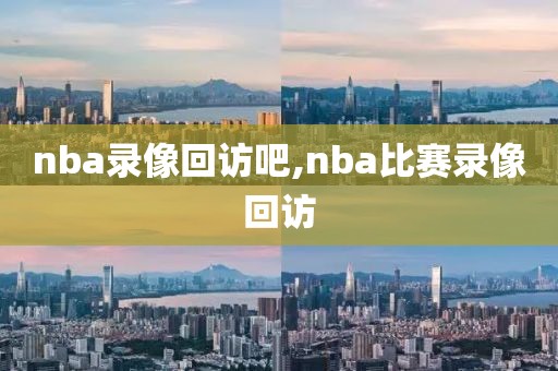 nba录像回访吧,nba比赛录像回访