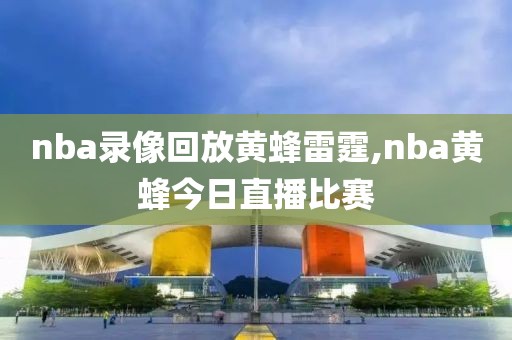 nba录像回放黄蜂雷霆,nba黄蜂今日直播比赛