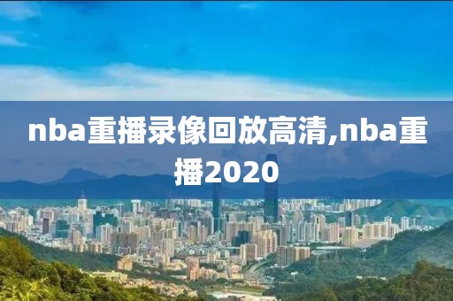 nba重播录像回放高清,nba重播2020