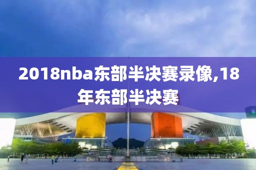 2018nba东部半决赛录像,18年东部半决赛