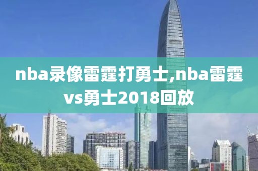 nba录像雷霆打勇士,nba雷霆vs勇士2018回放