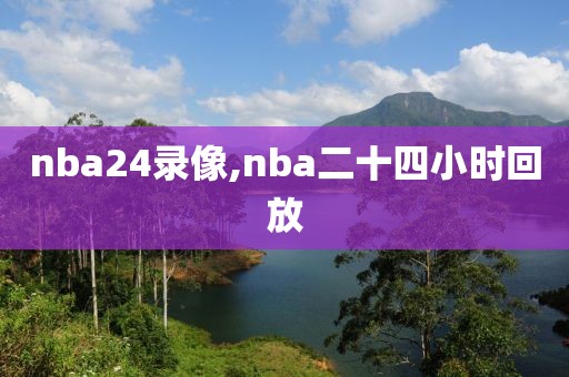 nba24录像,nba二十四小时回放