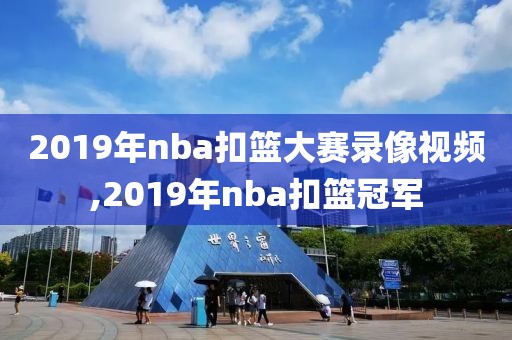 2019年nba扣篮大赛录像视频,2019年nba扣篮冠军