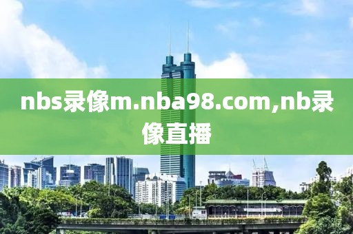 nbs录像m.nba98.com,nb录像直播