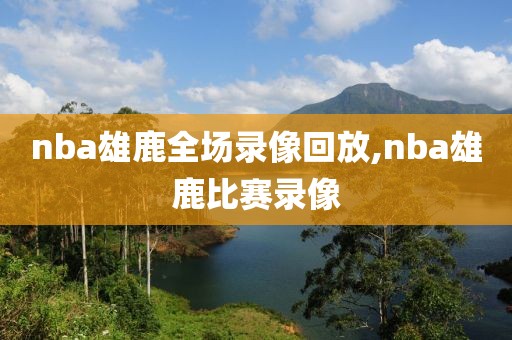 nba雄鹿全场录像回放,nba雄鹿比赛录像