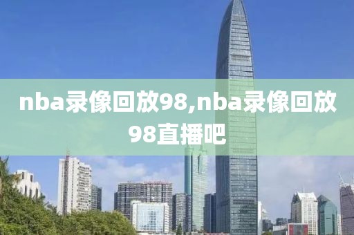 nba录像回放98,nba录像回放98直播吧