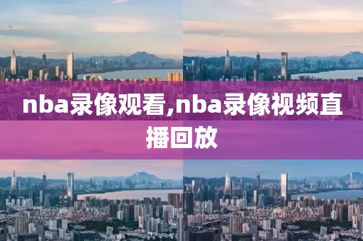 nba录像观看,nba录像视频直播回放