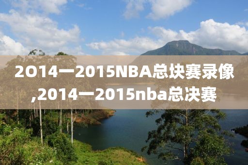 2O14一2015NBA总块赛录像,2014一2015nba总决赛