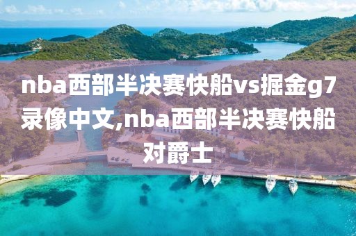 nba西部半决赛快船vs掘金g7录像中文,nba西部半决赛快船对爵士