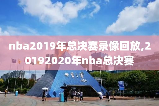 nba2019年总决赛录像回放,20192020年nba总决赛