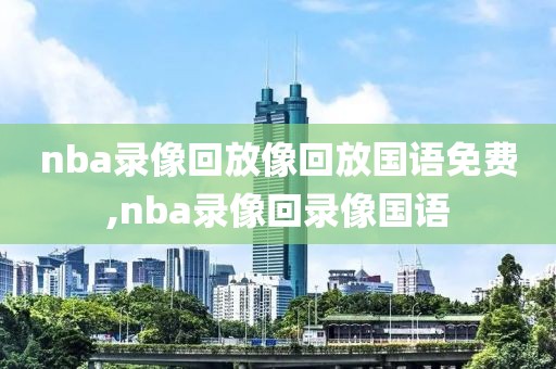 nba录像回放像回放国语免费,nba录像回录像国语