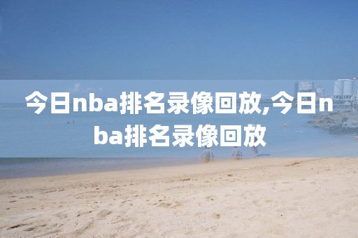 今日nba排名录像回放,今日nba排名录像回放