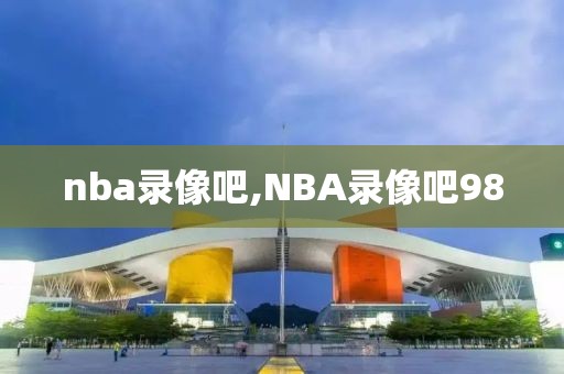 nba录像吧,NBA录像吧98