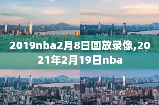 2019nba2月8日回放录像,2021年2月19日nba