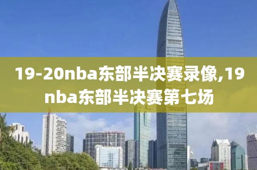 19-20nba东部半决赛录像,19nba东部半决赛第七场