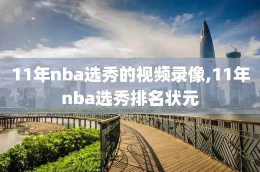 11年nba选秀的视频录像,11年nba选秀排名状元