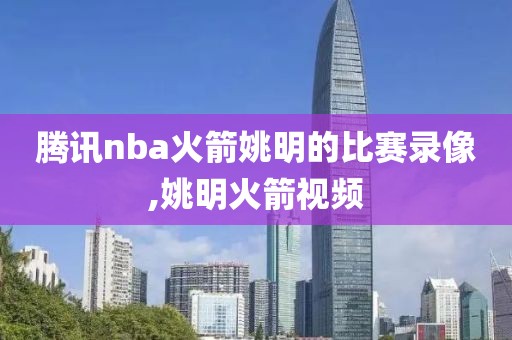 腾讯nba火箭姚明的比赛录像,姚明火箭视频