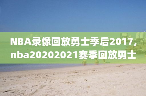 NBA录像回放勇士季后2017,nba20202021赛季回放勇士