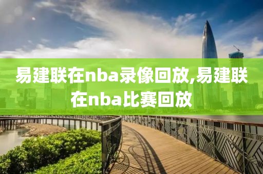 易建联在nba录像回放,易建联在nba比赛回放