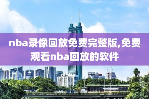 nba录像回放免费完整版,免费观看nba回放的软件