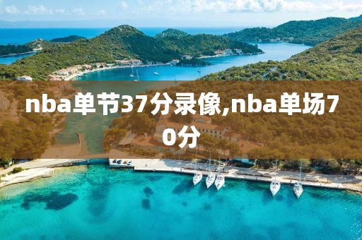 nba单节37分录像,nba单场70分