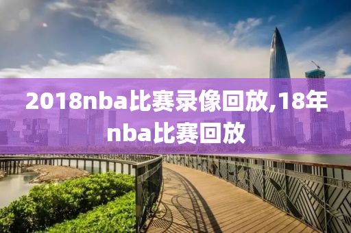 2018nba比赛录像回放,18年nba比赛回放