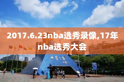 2017.6.23nba选秀录像,17年nba选秀大会