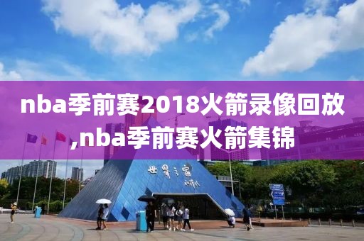 nba季前赛2018火箭录像回放,nba季前赛火箭集锦