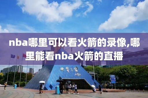 nba哪里可以看火箭的录像,哪里能看nba火箭的直播