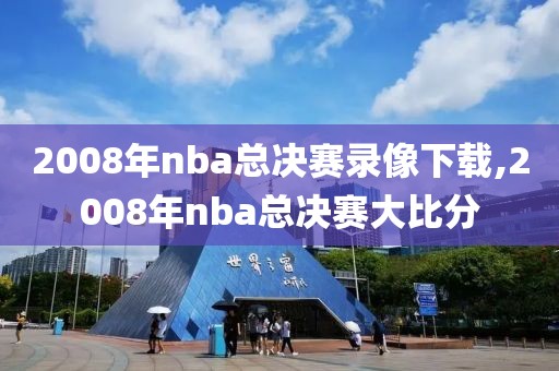 2008年nba总决赛录像下载,2008年nba总决赛大比分