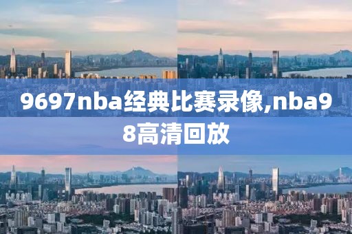 9697nba经典比赛录像,nba98高清回放