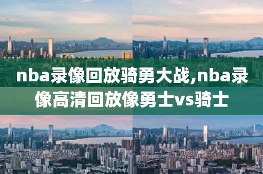 nba录像回放骑勇大战,nba录像高清回放像勇士vs骑士