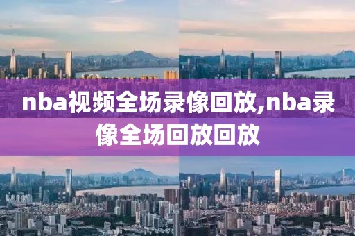 nba视频全场录像回放,nba录像全场回放回放