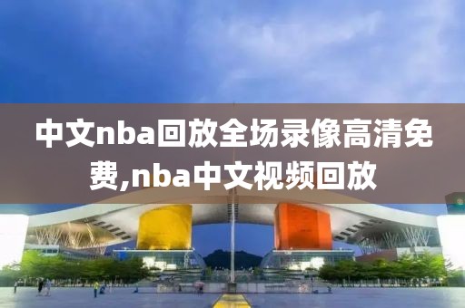 中文nba回放全场录像高清免费,nba中文视频回放