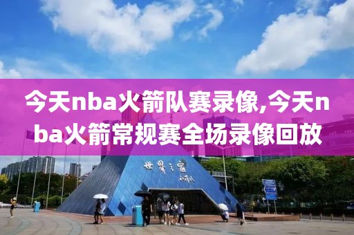 今天nba火箭队赛录像,今天nba火箭常规赛全场录像回放