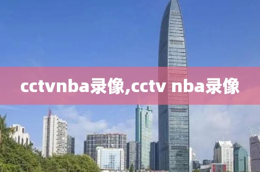 cctvnba录像,cctv nba录像