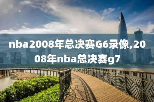 nba2008年总决赛G6录像,2008年nba总决赛g7